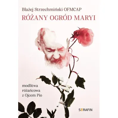 R�any ogr�d Maryi. Modlitwa r�a�cowa z Ojcem Pio - B�a�ej Strzechmi�ski