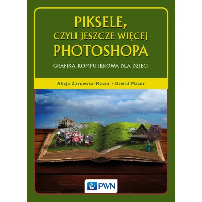 Piksele, czyli jeszcze wi�cej Photoshopa. Grafika komputerowa dla dzieci - Alicja �arowska-Mazur, Dawid Mazur