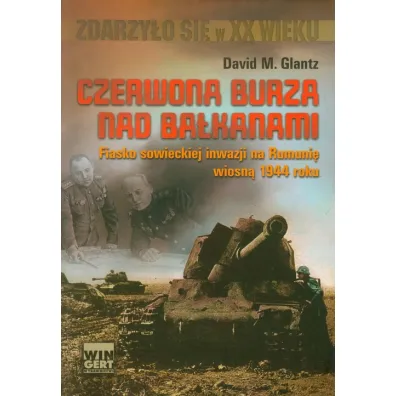Czerwona burza nad Ba�kanami. Fiasko sowieckiej inwazji na Rumuni� wiosn� 1944 roku (OT) - David M. Glantz