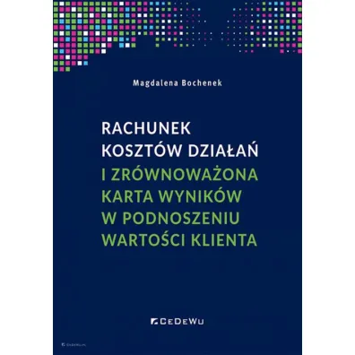Rachunek koszt�w dzia�a� i zr�wnowa�ona karta wynik�w w podnoszeniu warto�ci klienta - Magdalena Bochenek
