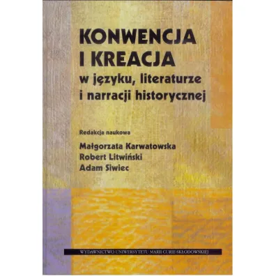 Konwencja i kreacja w j�zyku, literaturze i narracji historycznej - Adam Siwiec, Ma�gorzata Karwatowska, Robert Litwi�ski