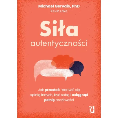 Si�a autentyczno�ci. Jak przesta� przejmowa� si� opini� innych, by� sob� i osi�gn�� pe�ni� mo�liwo�ci - Kevin Lake, Michael Gervais