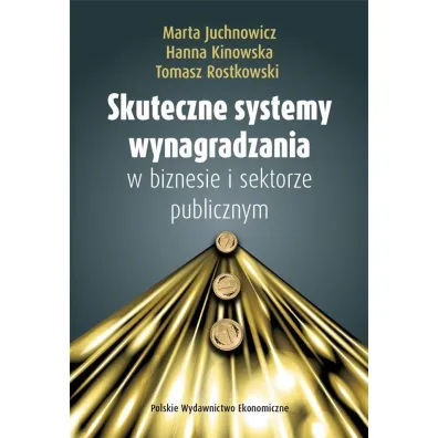 Skuteczne systemy wynagradzania w biznesie i sektorze publicznym - Marta Juchnowicz, Tomasz Rostkowski, Hanna  Kinowska