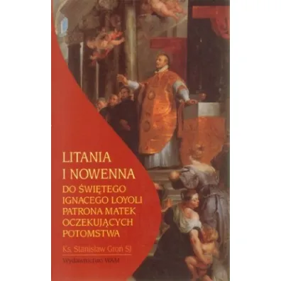 Litania i nowenna do �wi�tego Ignacego Loyoli patrona matek oczekuj�cych potomstwa - Stanis�aw Gro�