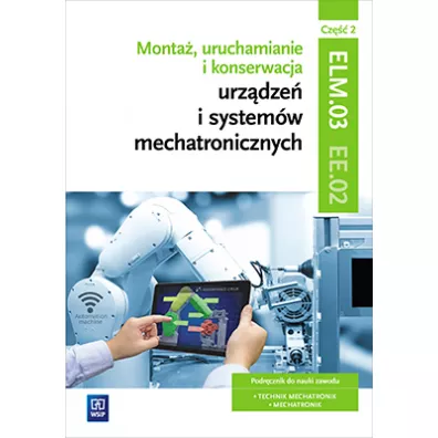 Monta�, uruchamianie i konserwacja urz�dze� i system�w mechatronicznych. ELM.03 / EE.02. Podr�cznik do nauki zawod�w technik mechatronik i mechatronik. Cz�� 2. Szko�y ponadgimnazjalne - Adrian Miko�ajczak, Piotr Go�dziaszek