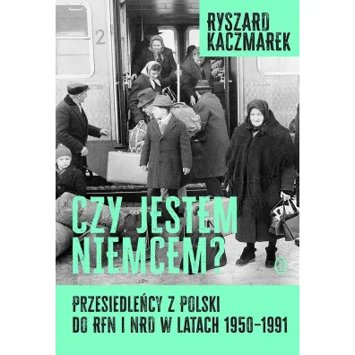 Czy jestem Niemcem? Przesiedle�cy z Polski do RFN i NRD w latach 1950–1991 - Ryszard Kaczmarek