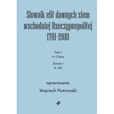 S�ownik elit dawnych ziem wschodniej Rzeczypospolitej 1701&ndash;1900. Tom 1. Zeszyt 1 - Wojciech Piotrowski