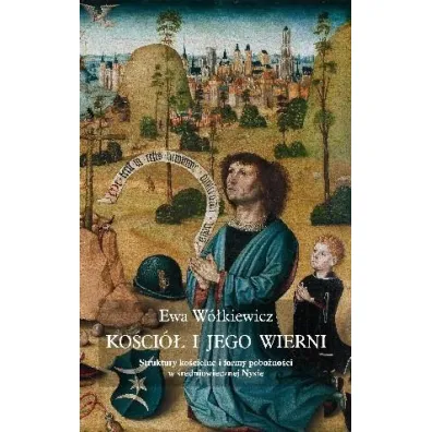 Ko�ci� i jego wierni Struktury ko�cielne i formy pobo�no�ci w �redniowiecznej Nysie - Ewa W�kiewicz