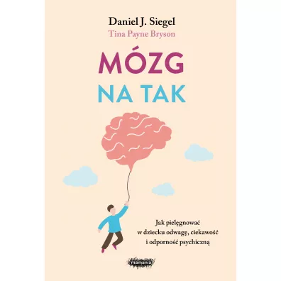Mzg na tak. Jak pielgnowa w dziecku odwag, ciekawo i odporno psychiczn - Daniel J. Siegel, Tina Payne Bryson