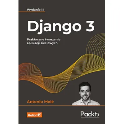 Django 3. Praktyczne tworzenie aplikacji sieciowych - Antonio Mele