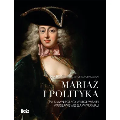 Maria� i polityka: Jak s�awni Polacy w kr�lewskiej Warszawie wesela wyprawiali