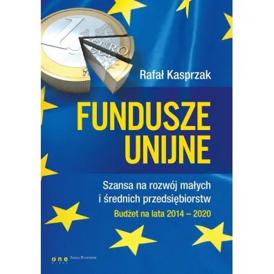Fundusze unijne. Szansa na rozw�j ma�ych i �rednich przedsi�biorstw. Bud�et na lata 2014-2020 - Rafa� Kasprzak