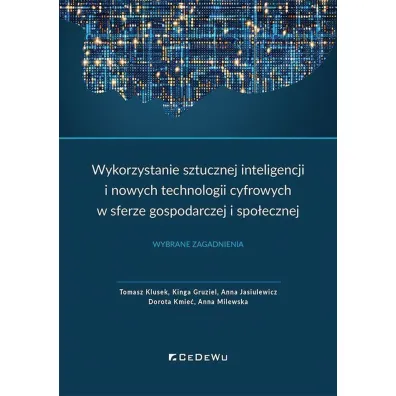 Wykorzystanie sztucznej inteligencji i nowych technologii cyfrowych w sferze gospodarczej i spo�ecznej. Wybrane zagadnienia - Anna Milewska, Anna Jasiulewicz, Dorota Kmie�, Kinga Gruziel, Tomasz Klusek