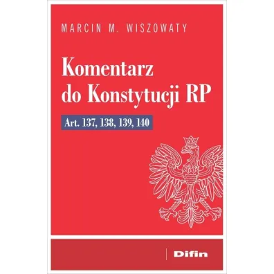 Komentarz do Konstytucji RP art. 137, 138, 139, 14 - Marcin Micha� Wiszowaty