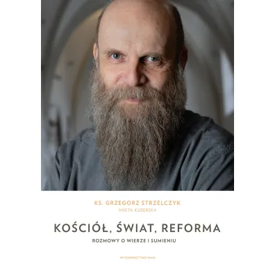 Ko�ci�, �wiat, reforma. Rozmowy o wierze i sumieniu - Grzegorz Strzelczyk, Aneta  Kuberska-B�bas