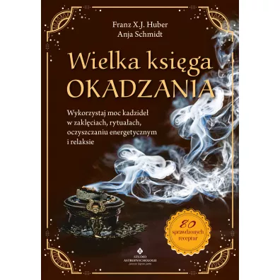 Wielka ksiga okadzania. Wykorzystaj moc kadzide w zaklciach, rytuaach, oczyszczaniu energetycznym i relaksie - Anja Schmidt, Franz X. J. Huber