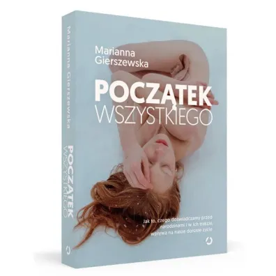 Pocz�tek wszystkiego. Jak to, czego do�wiadczamy przed narodzinami i w ich trakcie, wp�ywa na nasze doros�e �ycie