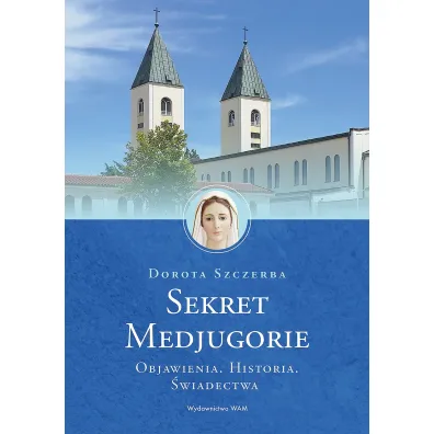 Sekret Medjugorie. Objawienia. Historia. �wiadectwa - Dorota Szczerba