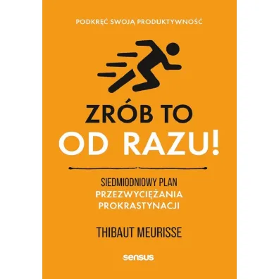 Zr�b to od razu! Siedmiodniowy plan przezwyci�ania prokrastynacji. Podkr�� swoj� produktywno�� - Thibaut Meurisse