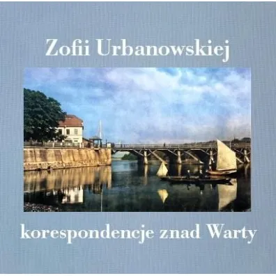 Zofii Urbanowskiej korespondencje znad Warty - Zofia Urbanowska