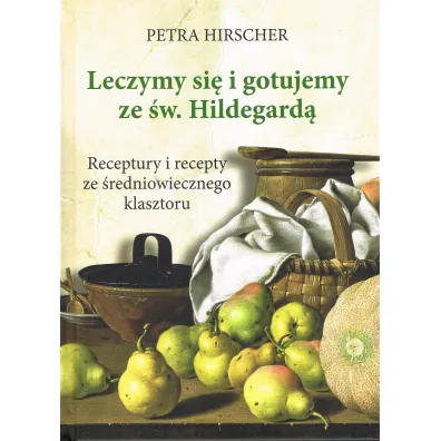 Leczymy si� i gotujemy ze �w. Hildegard�. Receptury i recepty ze �redniowiecznego klasztoru - Petra Hirscher