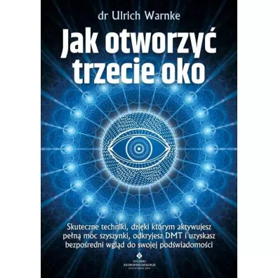 Jak otworzy� trzecie oko? Skuteczne techniki, dzi�ki kt�rym aktywujesz pe�n� moc szyszynki, odkryjesz DMT i uzyskasz bezpo�redni wgl�d do swojej pod�wiadomo�ci - Ulrich Warnke