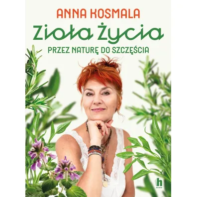 Zio�a �ycia. Przez natur� do szcz�cia - Anna  Kosmala