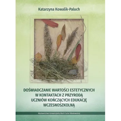 Do�wiadczanie warto�ci estetycznych w kontaktach z przyrod� uczni�w ko�cz�cych edukacj� wczesnoszkoln� - Katarzyna  Kowalik-Paluch