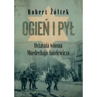 Ogie� i py�. Ostatnia wiosna Mordechaja Anielewicza - Robert ��tek