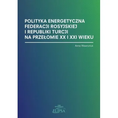 Polityka energetyczna Federacji Rosyjskiej i Republiki Turcji na prze�omie XX i XXI wieku - Anna Wawryniuk