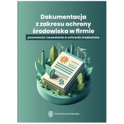 Dokumentacja z zakresu ochrony �rodowiska w firmie. Pozwolenia i zezwolenia w ochronie �rodowiska