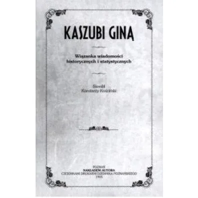 Kaszubi gin�. Wi�zanka wiadomo�ci historycznych i statystycznych - Konstanty Koscinski