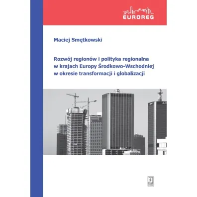 Rozw�j region�w i polityka regionalna w krajach Europy �rodkowo-Wschodniej w okresie transformacji i globalizacji - Maciej Sm�tkowski