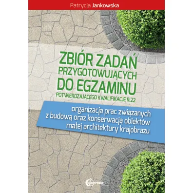 Zbi�r zada� przygotowuj�cy do egzaminu potwierdzaj�cego kwalifikacj� R.22. Organizacja prac zwi�zanych z budow� oraz konserwacj� obiekt�w ma�ej architektury krajobrazu - Patrycja Jankowska