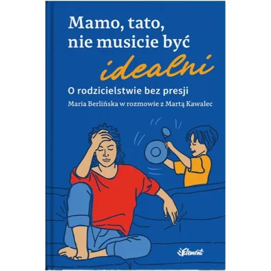 Mamo, tato, nie musicie by� idealni. O rodzicielstwie bez presji. Maria Berli�ska w rozmowie z Mart� Kawalec - Marta  Kawalec, Maria  Berli�ska