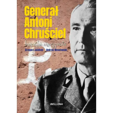 Genera� Antoni Chru�ciel. Biografia nieoczywista - Grzegorz Jasi�ski