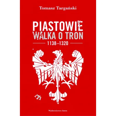 Piastowie. Walka o tron 1138-1320 - Tomasz  Targa�ski