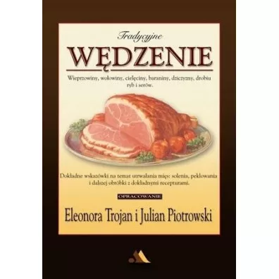 Tradycyjne w�dzenie. Wieprzowiny, wo�owiny, ciel�ciny, baraniny, dziczyzny, drobiu, ryb i ser�w - Eleonora Trojan, Julian Piotrowski