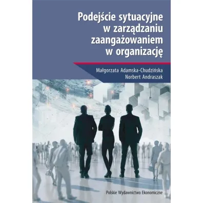 Podej�cie sytuacyjne w zarz�dzaniu zaanga�owaniem w organizacj� - Ma�gorzata Adamska-Chudzi�ska, Norbert Andraszak