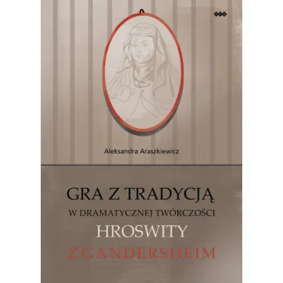 Gra z tradycj� w dramatycznej tw�rczo�ci Hroswity - Aleksandra Araszkiewicz