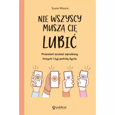 Nie wszyscy musz ci lubi. Przesta szuka aprobaty innych i yj peni ycia - Susie  Moore