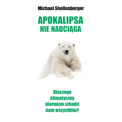 Apokalipsa nie nadci�ga. Dlaczego klimatyczny alarmizm szkodzi nam wszystkim? - Michael  Shellenberger