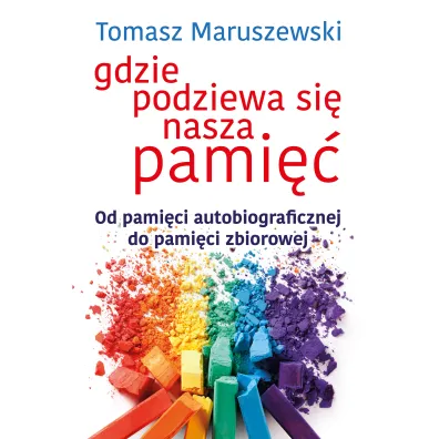 Gdzie podziewa si� nasza pami�� od pami�ci autobiograficznej do pami�ci zbiorowej - Tomasz Maruszewski
