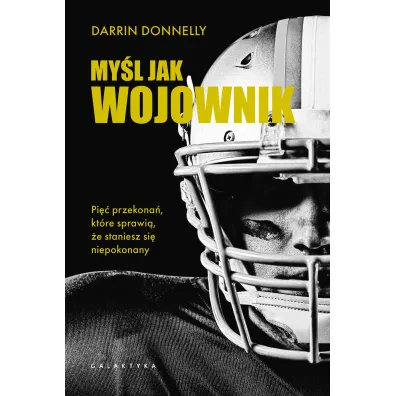 My�l jak wojownik. Pi�� przekona�, kt�re sprawi�, �e staniesz si� niepokonany - Darrin Donnelly