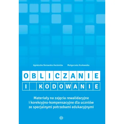 Obliczanie i kodowanie. Materia�y na zaj�cia rewalidacyjne i korekcyjno-kompensacyjne dla uczni�w ze specjalnymi potrzebami edukacyjnymi