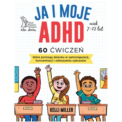 Ja i moje ADHD. 60 �wicze�, kt�re pomog� dziecku w samoregulacji, koncentracji i odnoszeniu sukces�w - Kelli  Miller