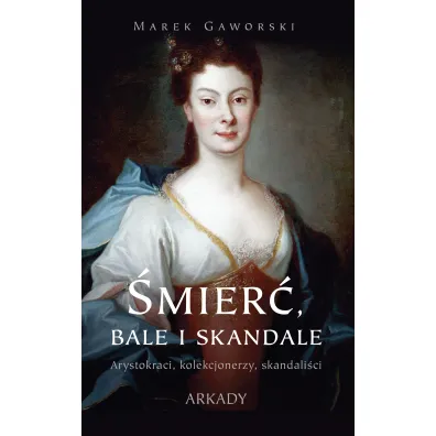 �mier�, bale i skandale. Arystokraci, kolekcjonerzy, skandali�ci - Marek Gaworski