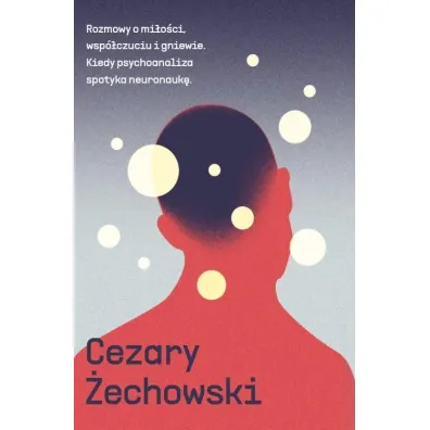 Rozmowy o mi�o�ci, wsp�czuciu i gniewie. Kiedy psychoanaliza spotyka neuronauk� - Cezary �echowski
