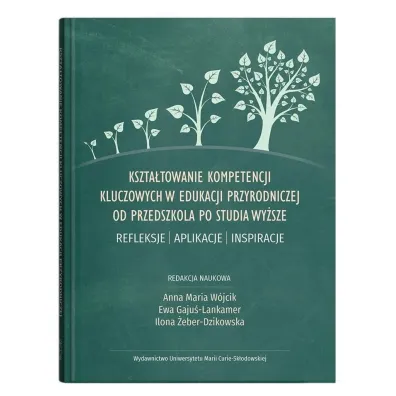 Kszta�towanie kompetencji kluczowych w edukacji przyrodniczej od przedszkola po studia wy�sze. Refleksje &ndash; aplikacje &ndash; inspiracje