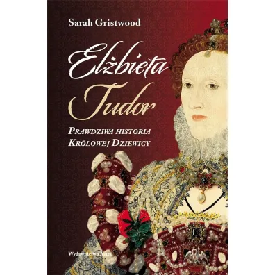 El�bieta I. Prawdziwa historia Kr�lowej Dziewicy - Sarah Gristwood
